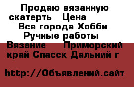 Продаю вязанную скатерть › Цена ­ 3 000 - Все города Хобби. Ручные работы » Вязание   . Приморский край,Спасск-Дальний г.